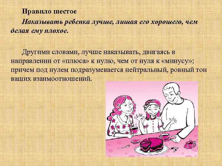 Правило шестое Наказывать ребенка лучше, лишая его хорошего, чем делая ему плохое. Другими словами,