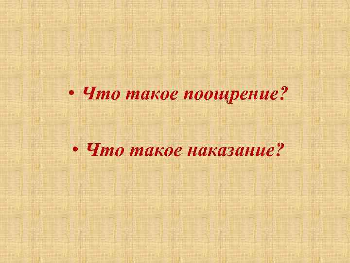  • Что такое поощрение? • Что такое наказание? 