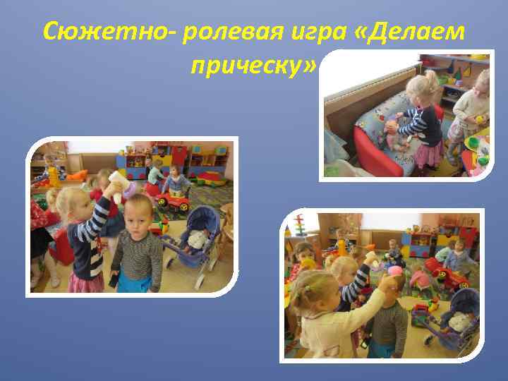 Сюжетно- ролевая игра «Делаем прическу» 