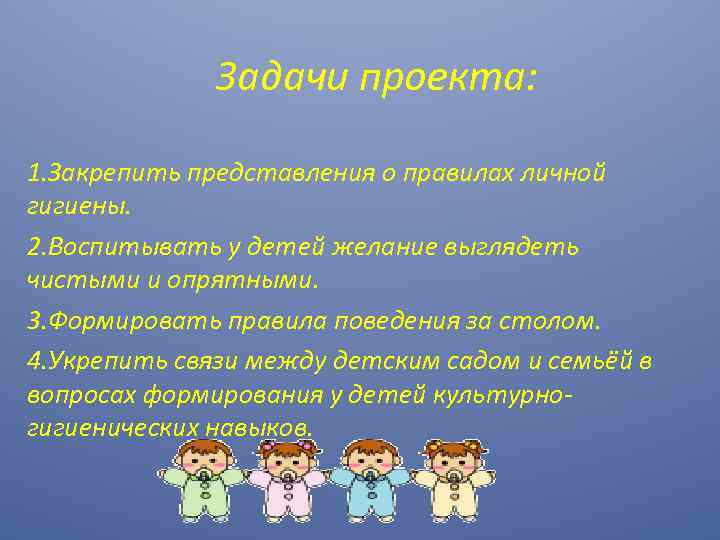 Задачи проекта: 1. Закрепить представления о правилах личной гигиены. 2. Воспитывать у детей желание