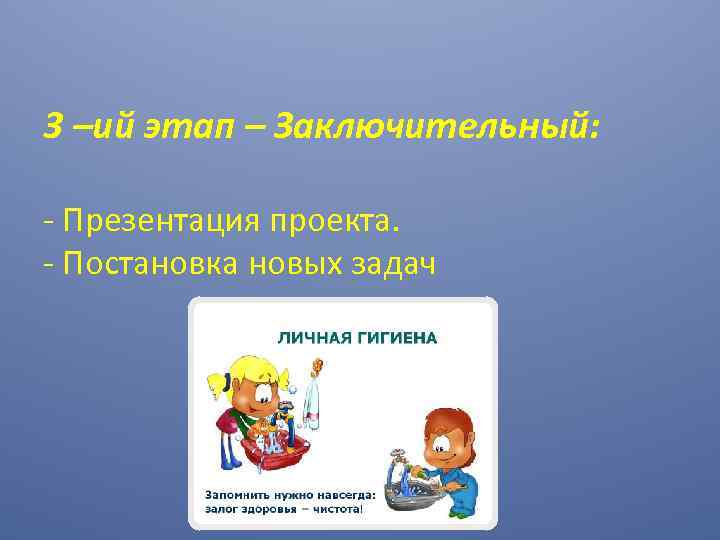 3 –ий этап – Заключительный: - Презентация проекта. - Постановка новых задач 