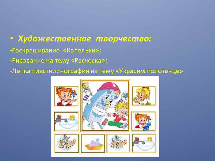 • Художественное творчество: -Раскрашивание «Капельки» ; -Рисование на тему «Расческа» ; -Лепка пластилинография