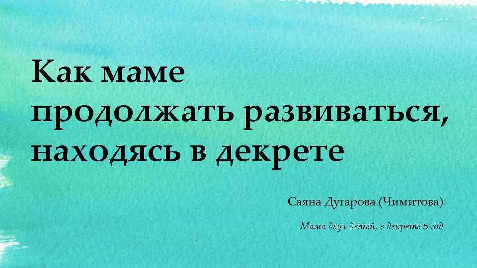 Как маме продолжать развиваться, находясь в декрете Саяна Дугарова (Чимитова) Мама двух детей, в