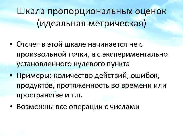 Шкала пропорциональных оценок (идеальная метрическая) • Отсчет в этой шкале начинается не с произвольной