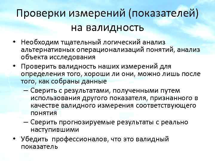 Проверки измерений (показателей) на валидность • Необходим тщательный логический анализ альтернативных операционализаций понятий, анализ