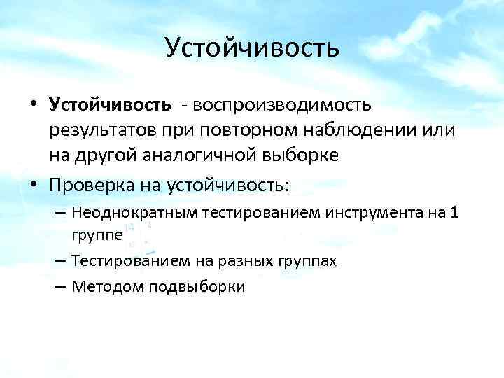 Устойчивость • Устойчивость - воспроизводимость результатов при повторном наблюдении или на другой аналогичной выборке