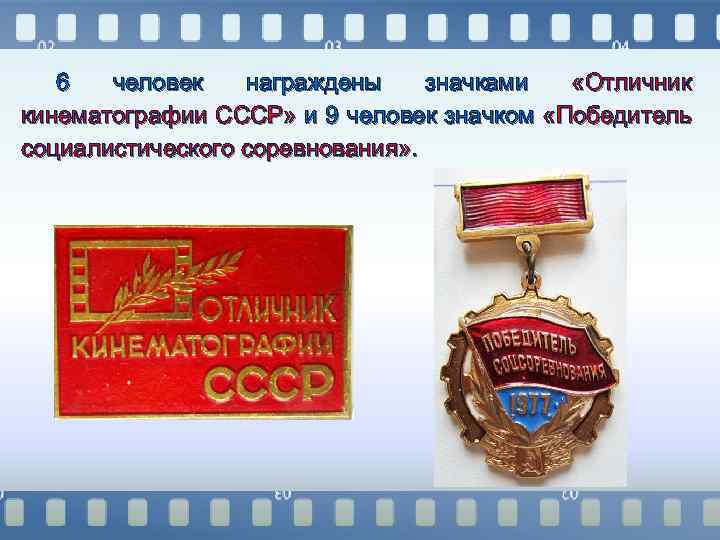 6 человек награждены значками «Отличник кинематографии СССР» и 9 человек значком «Победитель социалистического соревнования»