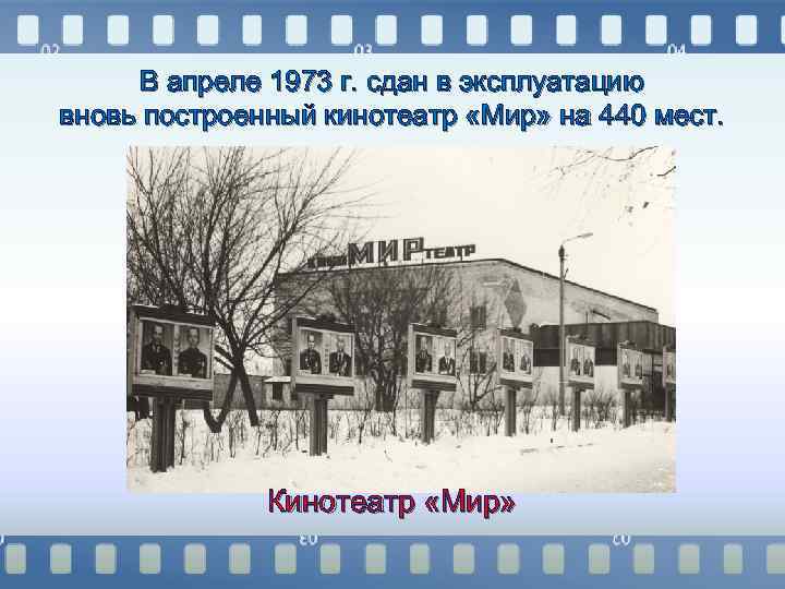 В апреле 1973 г. сдан в эксплуатацию вновь построенный кинотеатр «Мир» на 440 мест.