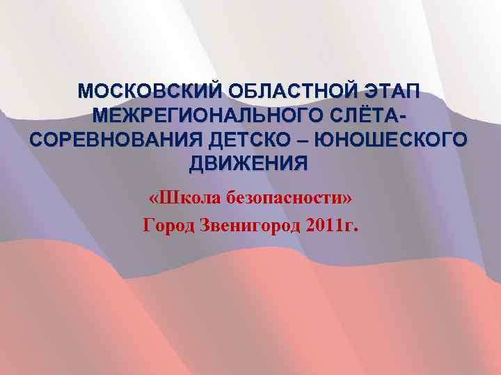 МОСКОВСКИЙ ОБЛАСТНОЙ ЭТАП МЕЖРЕГИОНАЛЬНОГО СЛЁТАСОРЕВНОВАНИЯ ДЕТСКО – ЮНОШЕСКОГО ДВИЖЕНИЯ «Школа безопасности» Город Звенигород 2011