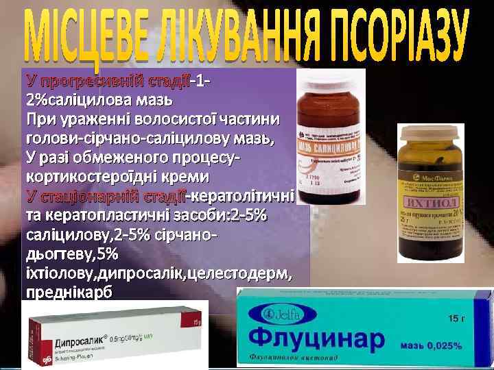У прогресивній стадії-12%саліцилова мазь При ураженні волосистої частини голови-сірчано-саліцилову мазь, У разі обмеженого процесукортикостероїдні