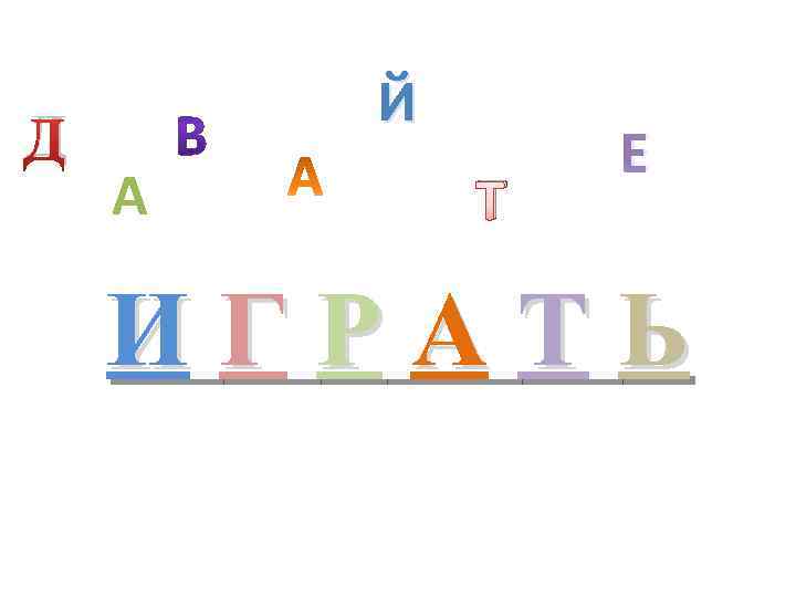 Д Й А Т Е ИГРАТЬ 
