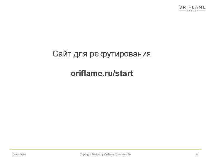 Сайт для рекрутирования oriflame. ru/start 04/02/2018 Copyright © 2014 by Oriflame Cosmetics SA 27
