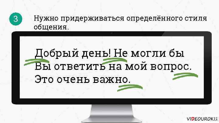 3 Нужно придерживаться определённого стиля общения. Добрый день! Не могли бы Вы ответить на