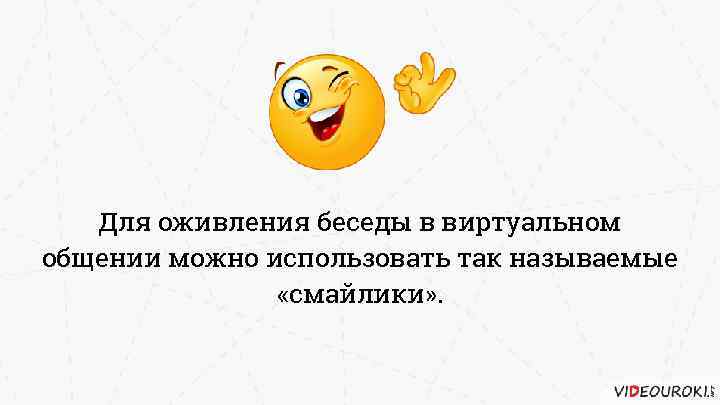 Для оживления беседы в виртуальном общении можно использовать так называемые «смайлики» . 