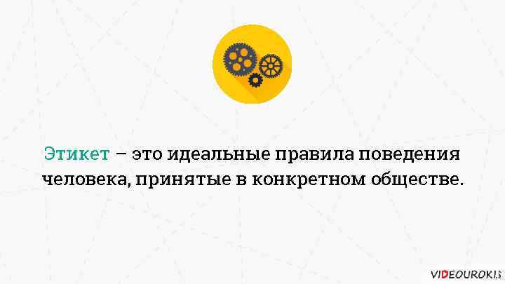 Этикет – это идеальные правила поведения человека, принятые в конкретном обществе. 