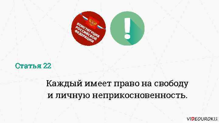 Статья 22 Каждый имеет право на свободу и личную неприкосновенность. 