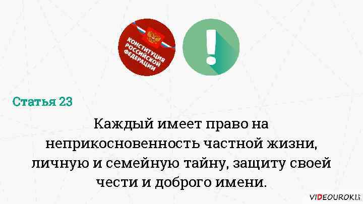 Статья 23 Каждый имеет право на неприкосновенность частной жизни, личную и семейную тайну, защиту