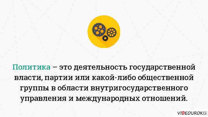 Политика – это деятельность государственной власти, партии или какой-либо общественной группы в области внутригосударственного