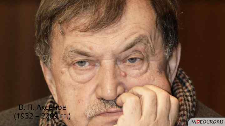 В. П. Аксёнов (1932 – 2009 гг. ) 