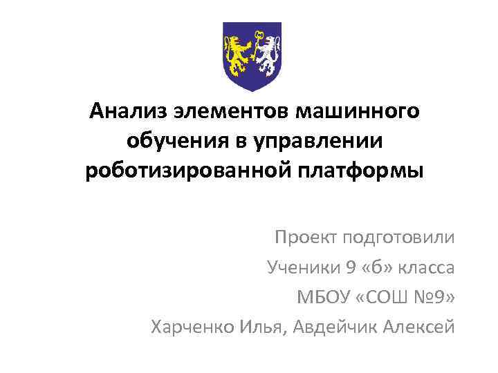 Анализ элементов машинного обучения в управлении роботизированной платформы Проект подготовили Ученики 9 «б» класса