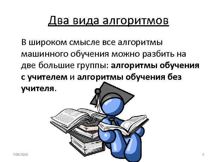 Два вида алгоритмов • В широком смысле все алгоритмы машинного обучения можно разбить на