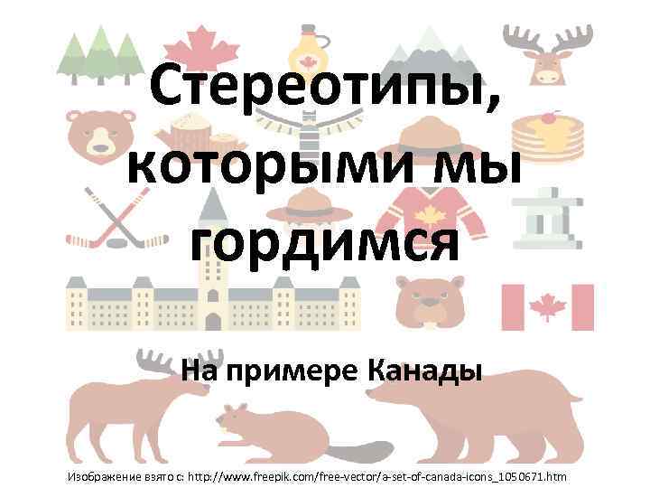 Стереотипы, которыми мы гордимся На примере Канады Изображение взято с: http: //www. freepik. com/free-vector/a-set-of-canada-icons_1050671.