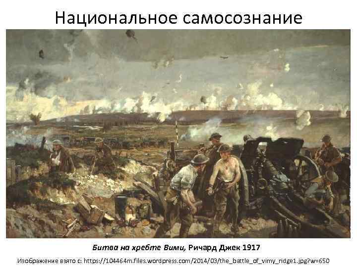 Национальное самосознание Битва на хребте Вими, Ричард Джек 1917 Изображение взято с: https: //104464