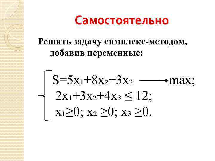 Самостоятельно Решить задачу симплекс-методом, добавив переменные: S=5 x₁+8 x₂+3 x₃ max; 2 x₁+3 x₂+4