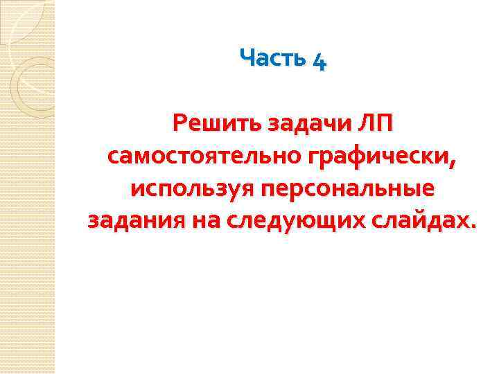 Часть 4 Решить задачи ЛП самостоятельно графически, используя персональные задания на следующих слайдах. 