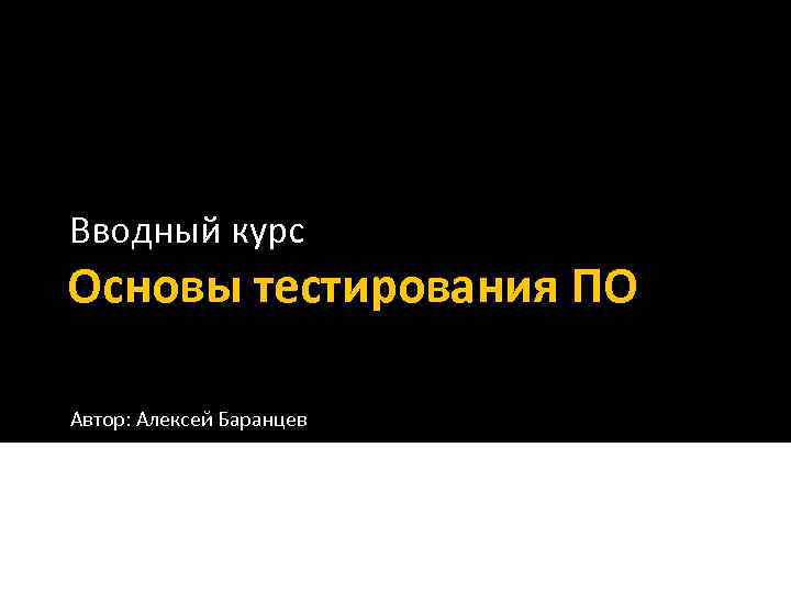 Вводный курс Основы тестирования ПО Автор: Алексей Баранцев 
