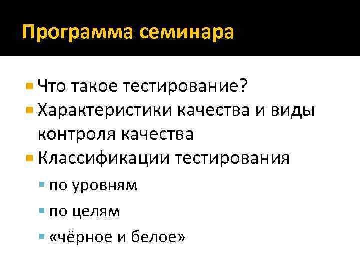 Программа семинара Что такое тестирование? Характеристики качества и виды контроля качества Классификации тестирования по