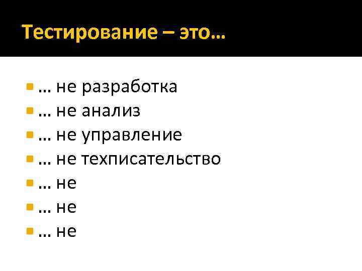 Тестирование – это… … не разработка … не анализ … не управление … не