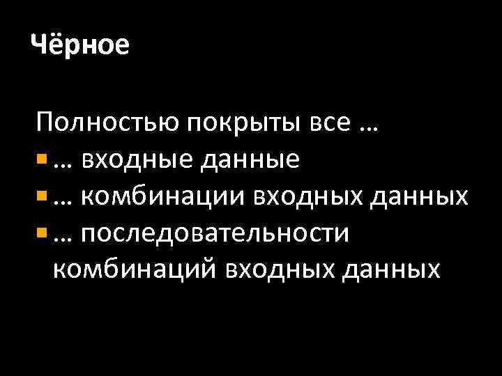 Чёрное Полностью покрыты все … … входные данные … комбинации входных данных … последовательности