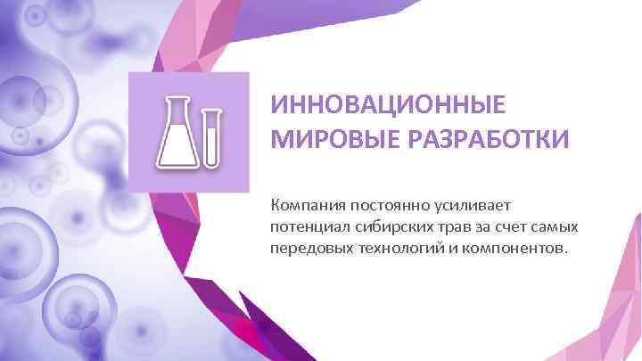 ИННОВАЦИОННЫЕ МИРОВЫЕ РАЗРАБОТКИ Компания постоянно усиливает потенциал сибирских трав за счет самых передовых технологий