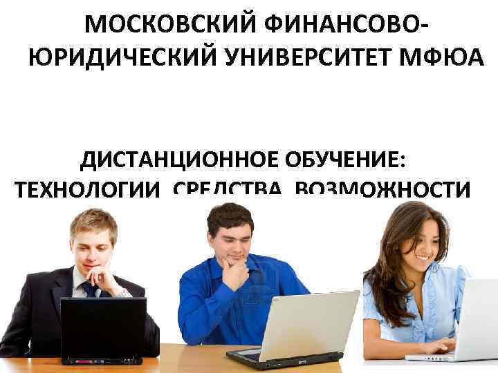 МОСКОВСКИЙ ФИНАНСОВОЮРИДИЧЕСКИЙ УНИВЕРСИТЕТ МФЮА ДИСТАНЦИОННОЕ ОБУЧЕНИЕ: ТЕХНОЛОГИИ, СРЕДСТВА, ВОЗМОЖНОСТИ 