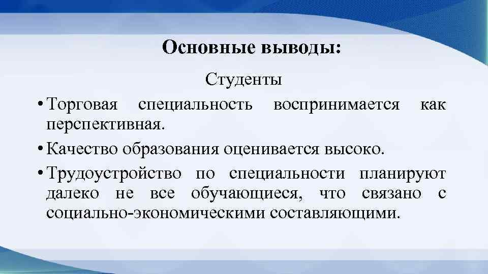 Основные выводы: Студенты • Торговая специальность воспринимается как перспективная. • Качество образования оценивается высоко.