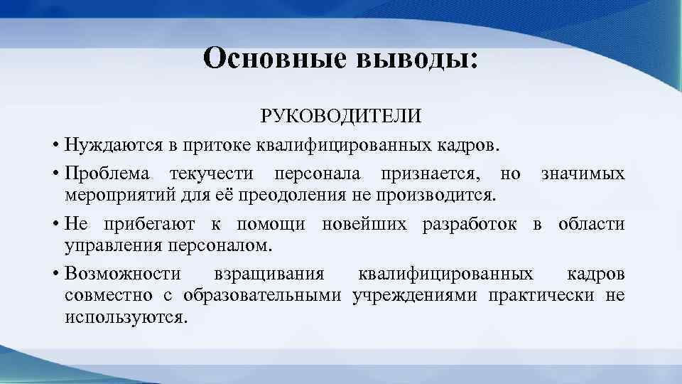 Основные выводы: РУКОВОДИТЕЛИ • Нуждаются в притоке квалифицированных кадров. • Проблема текучести персонала признается,