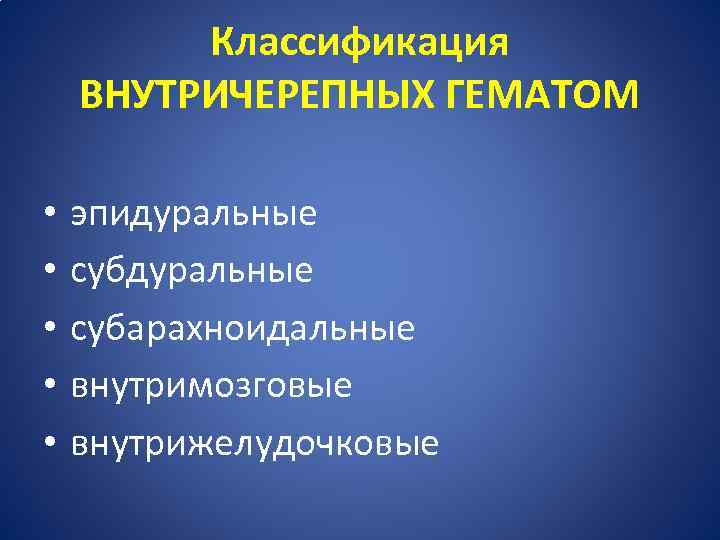 Классификация ВНУТРИЧЕРЕПНЫХ ГЕМАТОМ • • • эпидуральные субарахноидальные внутримозговые внутрижелудочковые 