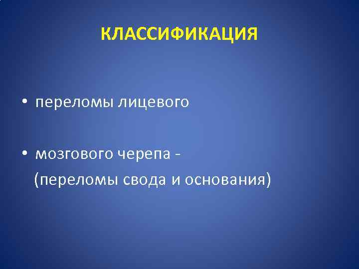 КЛАССИФИКАЦИЯ • переломы лицевого • мозгового черепа (переломы свода и основания) 