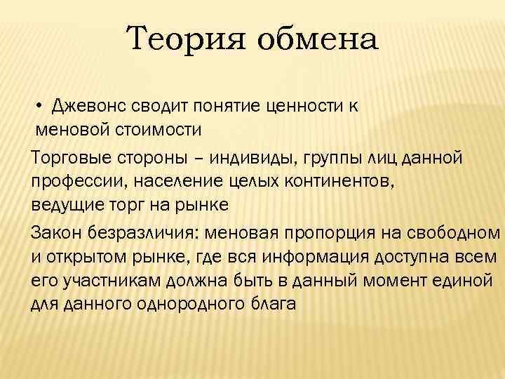 Теория обмена • Джевонс сводит понятие ценности к меновой стоимости Торговые стороны – индивиды,