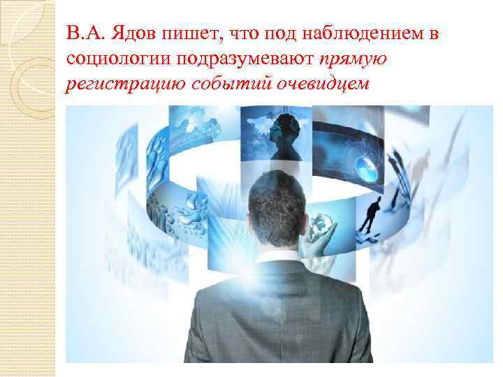 В. А. Ядов пишет, что под наблюдением в социологии подразумевают прямую регистрацию событий очевидцем