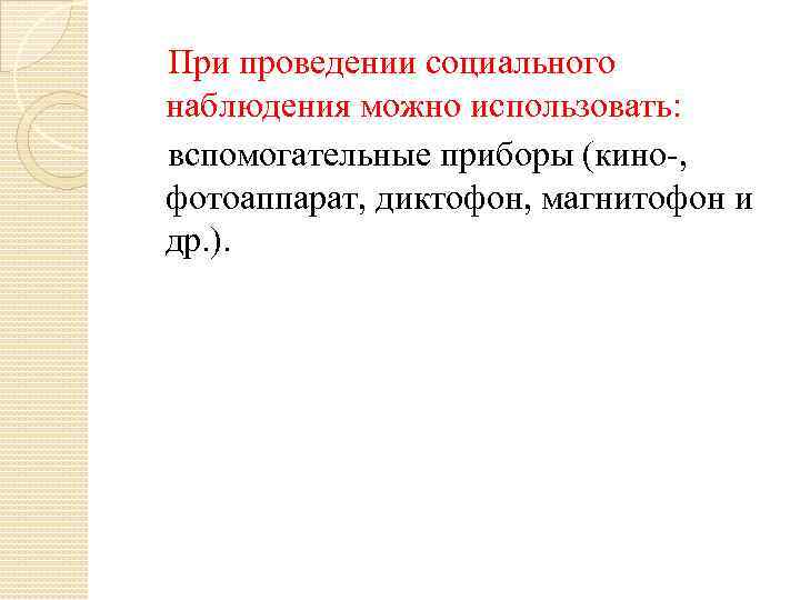 При проведении социального наблюдения можно использовать: вспомогательные приборы (кино-, фотоаппарат, диктофон, магнитофон и др.