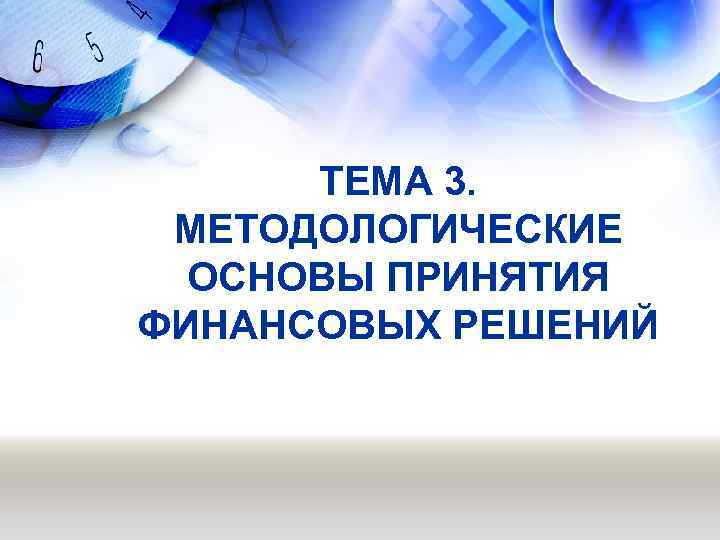 ТЕМА 3. МЕТОДОЛОГИЧЕСКИЕ ОСНОВЫ ПРИНЯТИЯ ФИНАНСОВЫХ РЕШЕНИЙ 