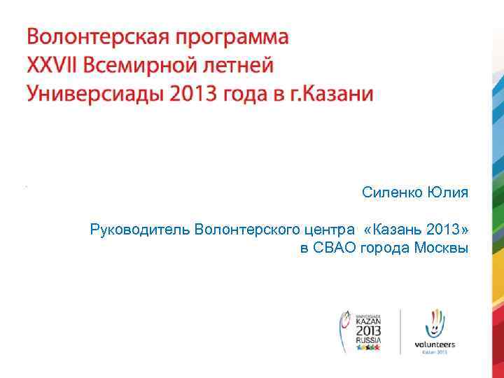 Силенко Юлия Руководитель Волонтерского центра «Казань 2013» в СВАО города Москвы 