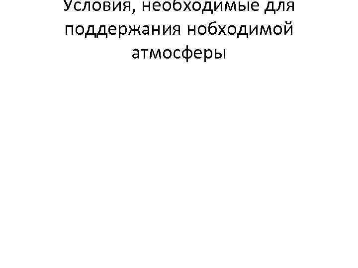 Условия, необходимые для поддержания нобходимой атмосферы 