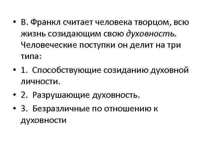  • В. Франкл считает человека творцом, всю жизнь созидающим свою духовность. Человеческие поступки