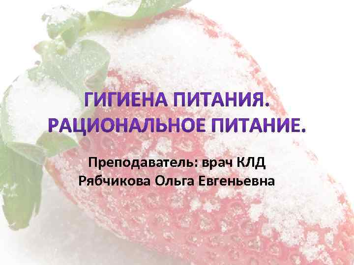 Преподаватель: врач КЛД Рябчикова Ольга Евгеньевна 