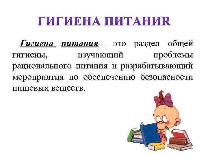 Гигиена питания – это раздел общей гигиены, изучающий проблемы рационального питания и разрабатывающий мероприятия