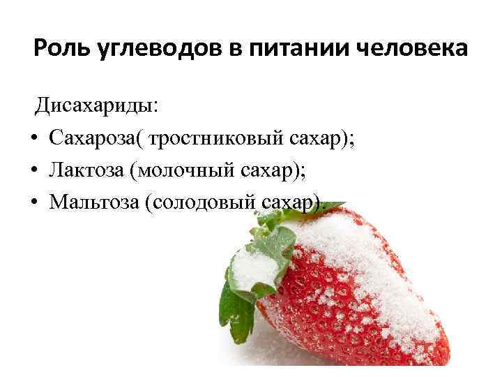 Роль углеводов в питании человека Дисахариды: • Сахароза( тростниковый сахар); • Лактоза (молочный сахар);