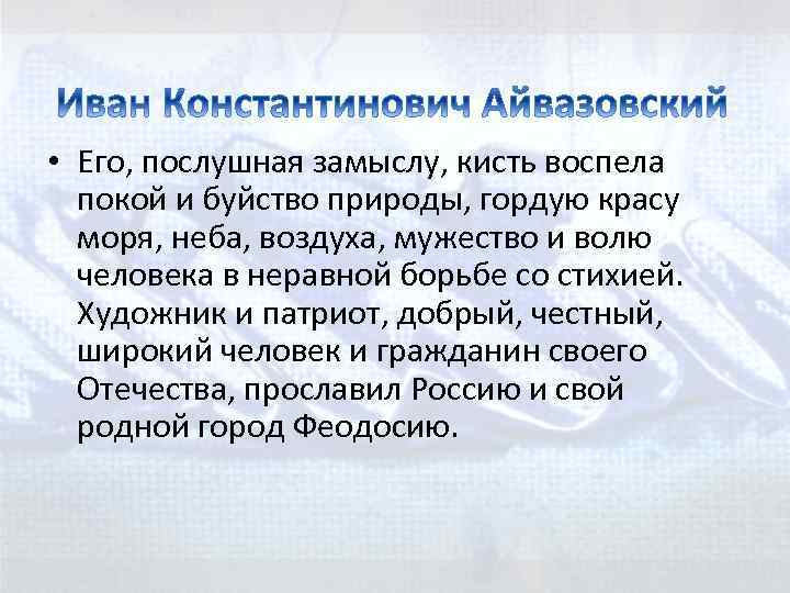  • Его, послушная замыслу, кисть воспела покой и буйство природы, гордую красу моря,